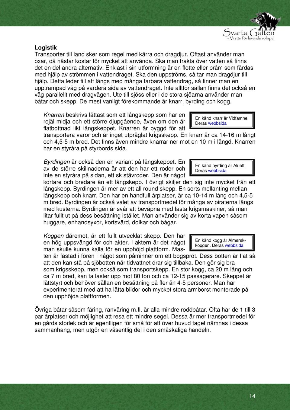 Ska den uppströms, så tar man dragdjur till hjälp. Detta leder till att längs med många farbara vattendrag, så finner man en upptrampad väg på vardera sida av vattendraget.