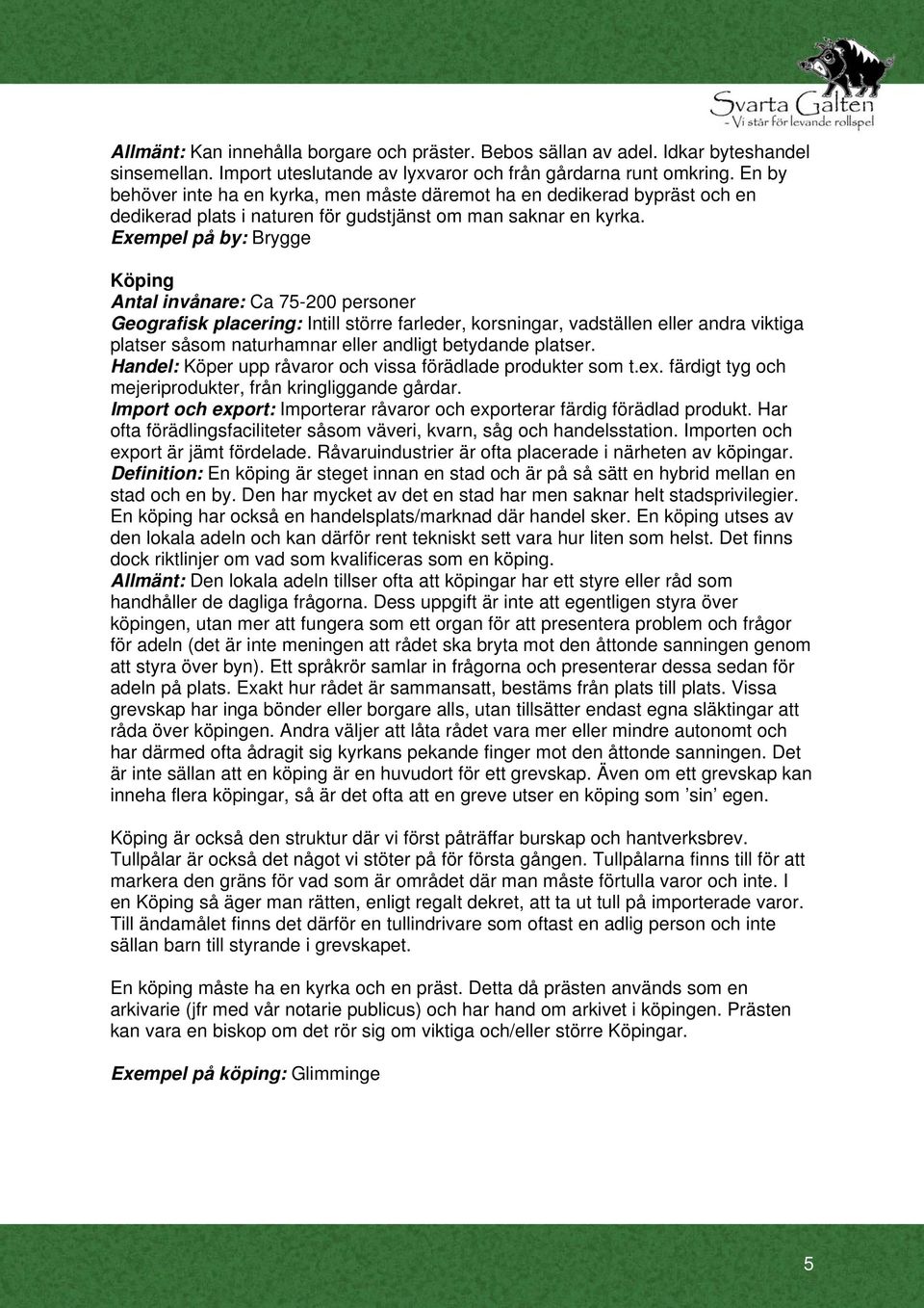 Exempel på by: Brygge Köping Antal invånare: Ca 75-200 personer Geografisk placering: Intill större farleder, korsningar, vadställen eller andra viktiga platser såsom naturhamnar eller andligt