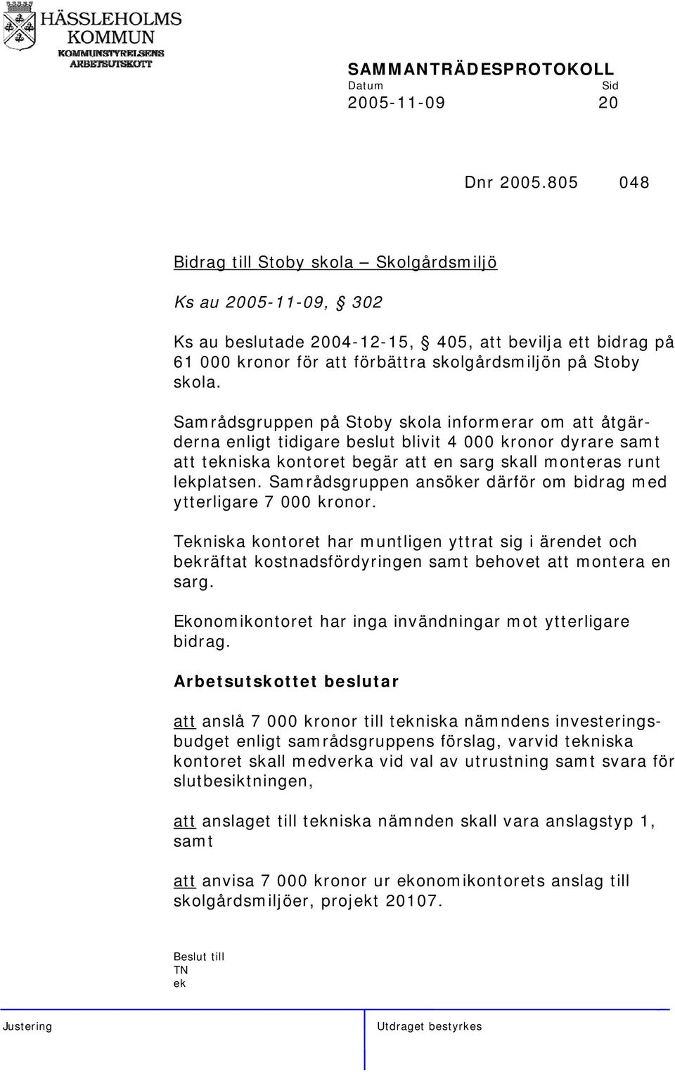 Samrådsgruppen på Stoby skola informerar om att åtgärderna enligt tidigare beslut blivit 4 000 kronor dyrare samt att tekniska kontoret begär att en sarg skall monteras runt lekplatsen.