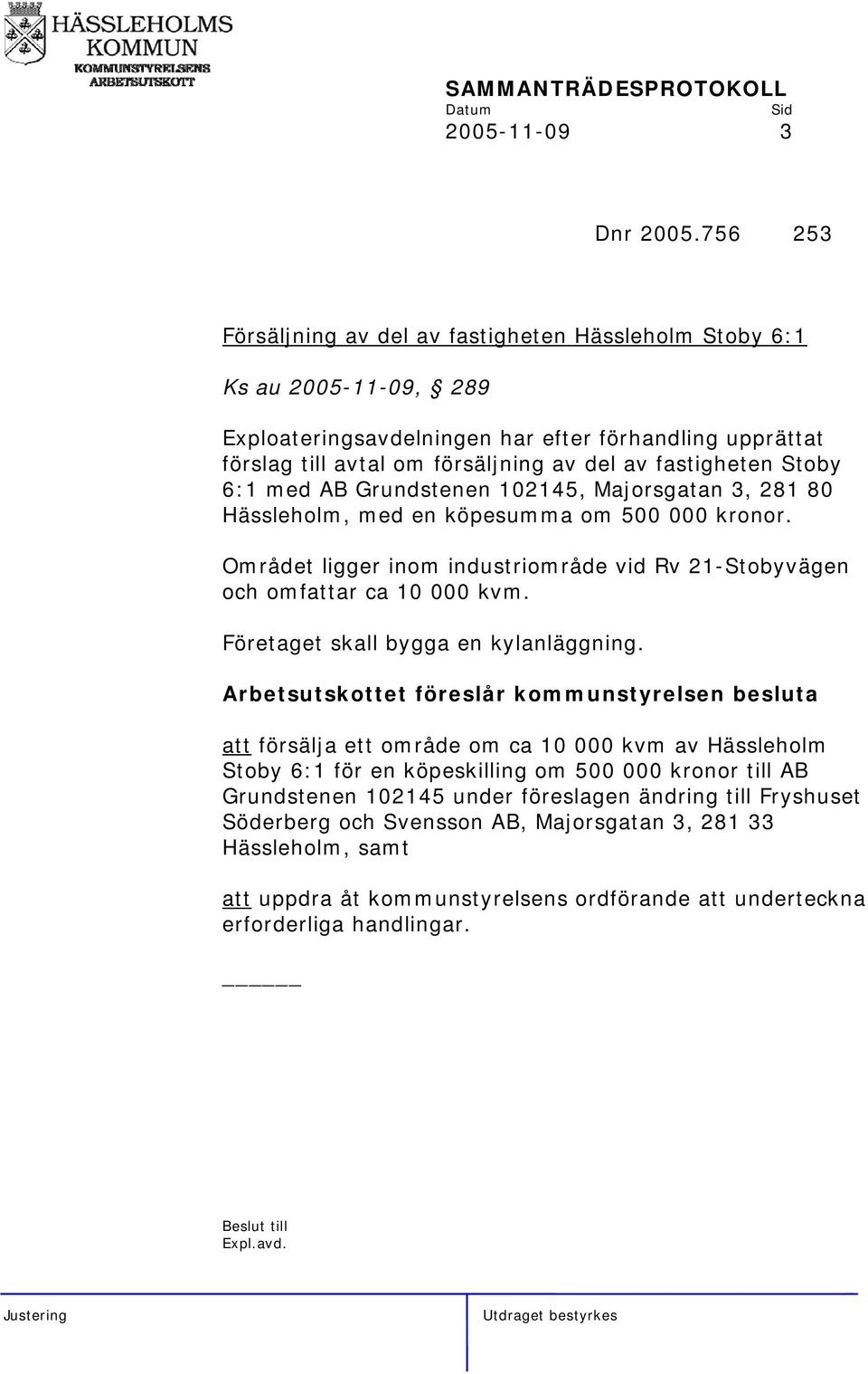 Stoby 6:1 med AB Grundstenen 102145, Majorsgatan 3, 281 80 Hässleholm, med en köpesumma om 500 000 kronor. Området ligger inom industriområde vid Rv 21-Stobyvägen och omfattar ca 10 000 kvm.