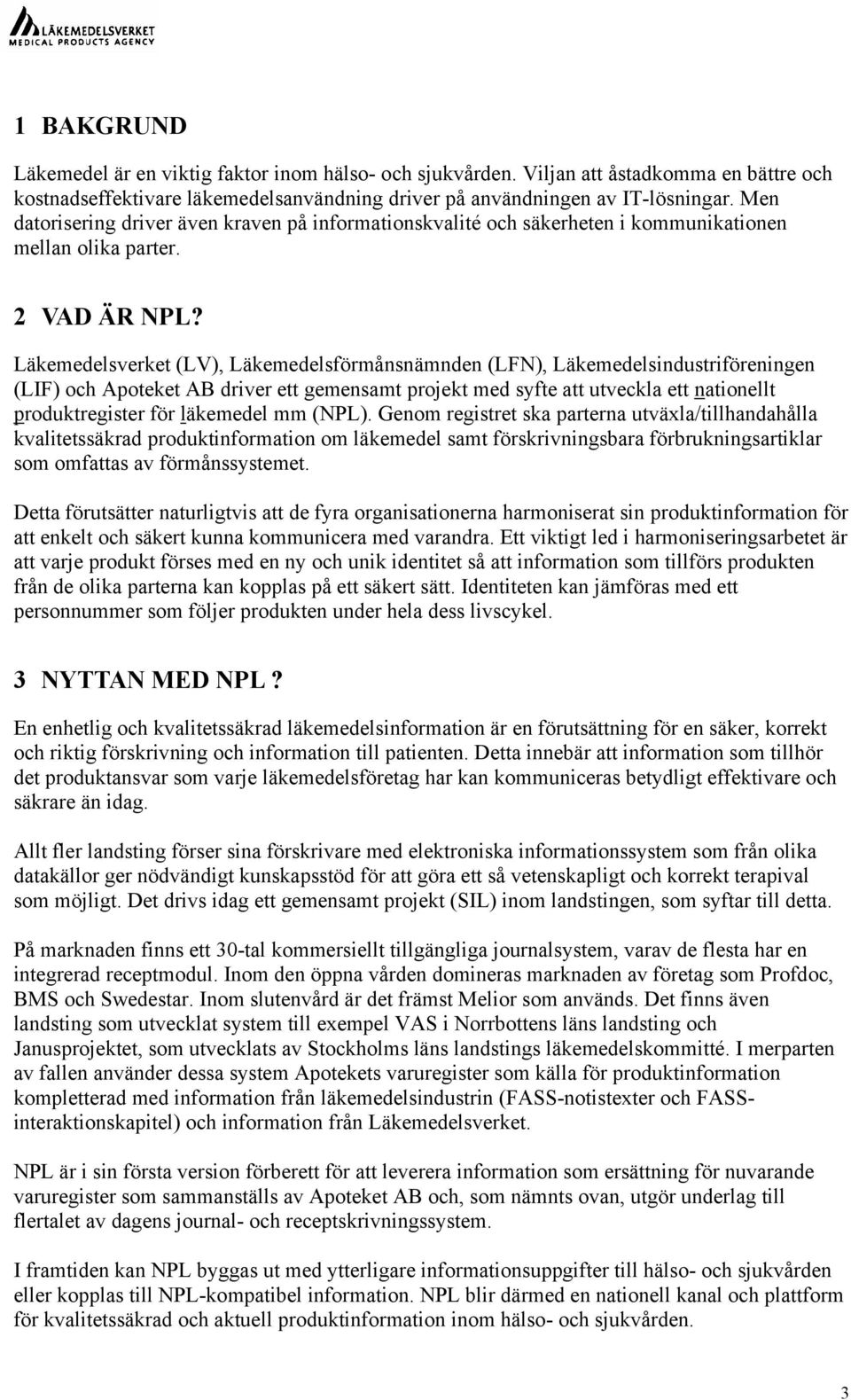 Läkemedelsverket (LV), Läkemedelsförmånsnämnden (LFN), Läkemedelsindustriföreningen (LIF) och Apoteket AB driver ett gemensamt projekt med syfte att utveckla ett nationellt produktregister för