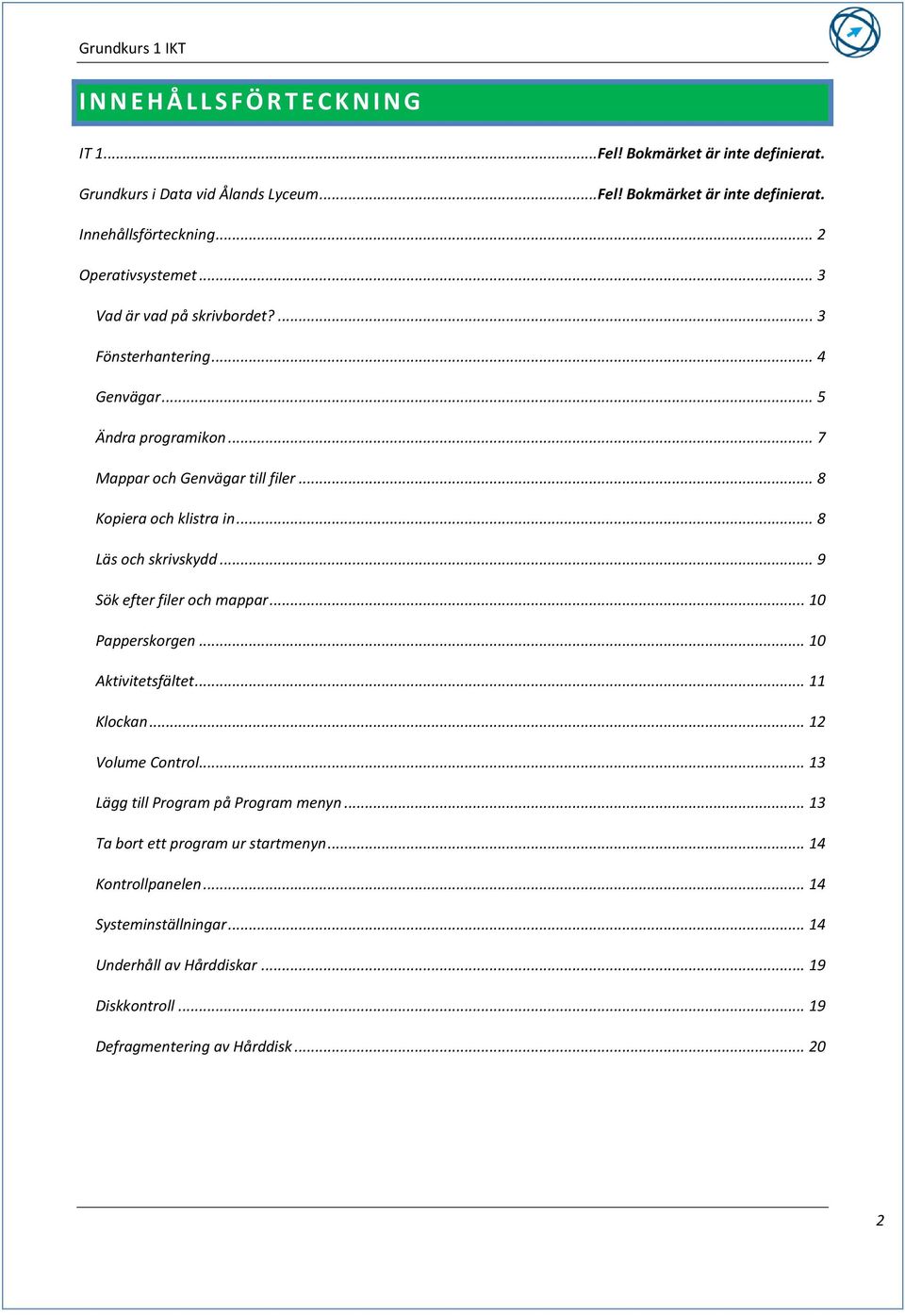 .. 8 Läs och skrivskydd... 9 Sök efter filer och mappar... 10 Papperskorgen... 10 Aktivitetsfältet... 11 Klockan... 12 Volume Control... 13 Lägg till Program på Program menyn.