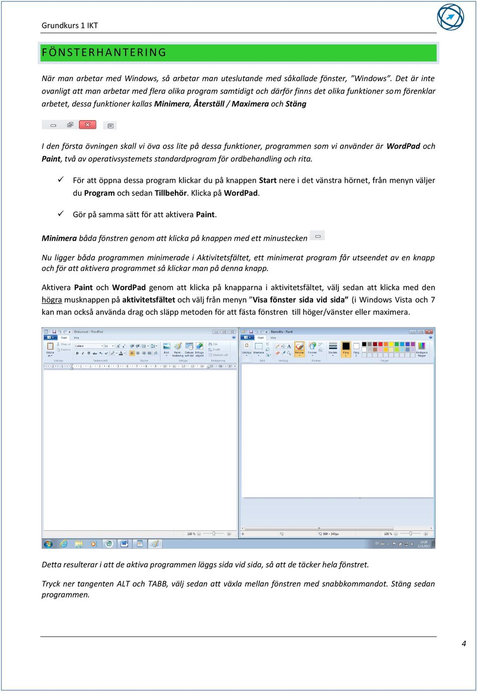 den första övningen skall vi öva oss lite på dessa funktioner, programmen som vi använder är WordPad och Paint, två av operativsystemets standardprogram för ordbehandling och rita.