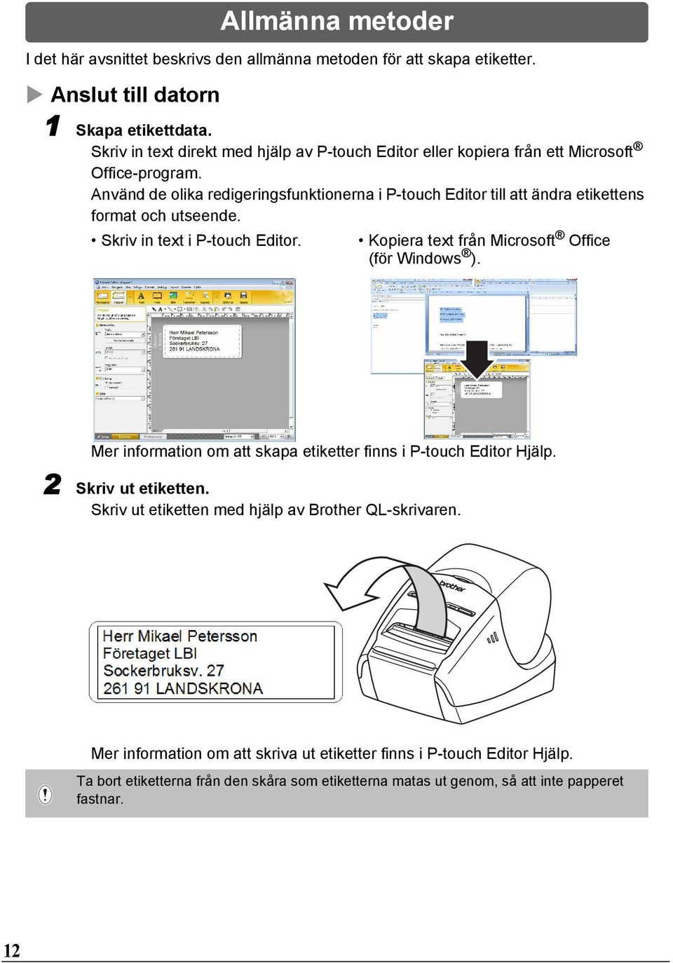 Använd de olika redigeringsfunktionerna i P-touch Editor till att ändra etikettens format och utseende. Skriv in text i P-touch Editor.