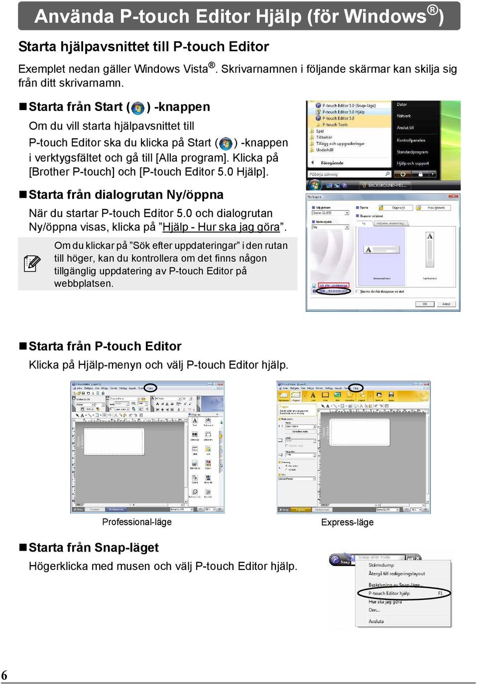 Klicka på [Brother P-touch] och [P-touch Editor 5.0 Hjälp]. Starta från dialogrutan Ny/öppna När du startar P-touch Editor 5.0 och dialogrutan Ny/öppna visas, klicka på Hjälp - Hur ska jag göra.