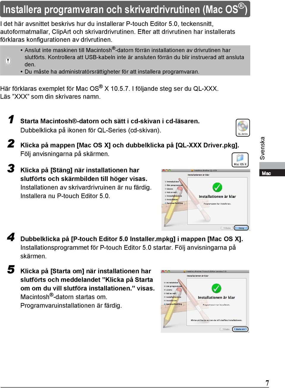 Kontrollera att USB-kabeln inte är ansluten förrän du blir instruerad att ansluta den. Du måste ha administratörsrättigheter för att installera programvaran. Här förklaras exemplet för Mac OS X 10.5.