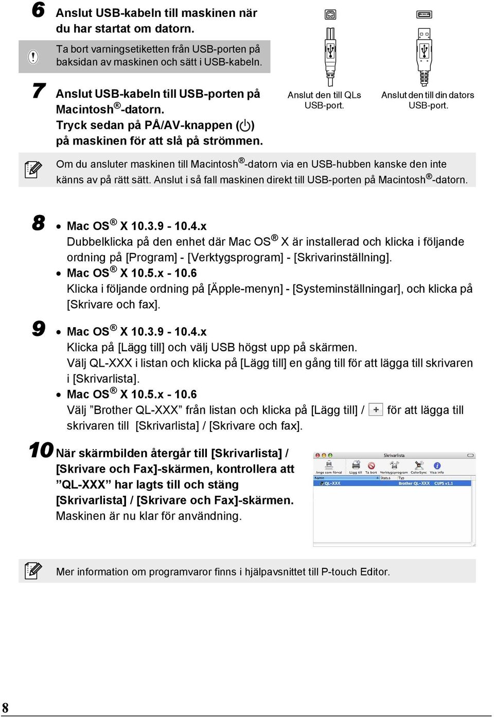 Om du ansluter maskinen till Macintosh -datorn via en USB-hubben kanske den inte känns av på rätt sätt. Anslut i så fall maskinen direkt till USB-porten på Macintosh -datorn. 8 Mac OS X 10.3.9-10.4.