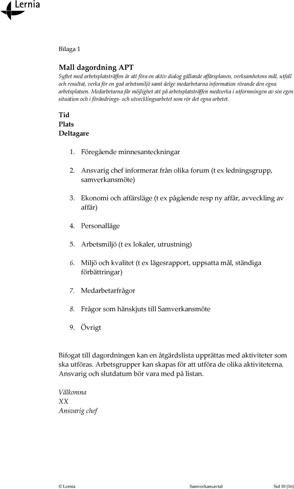 Medarbetarna får möjlighet att på arbetsplatsträffen medverka i utformningen av sin egen situation och i förändrings- och utvecklingsarbetet som rör det egna arbetet. Tid Plats Deltagare 1.
