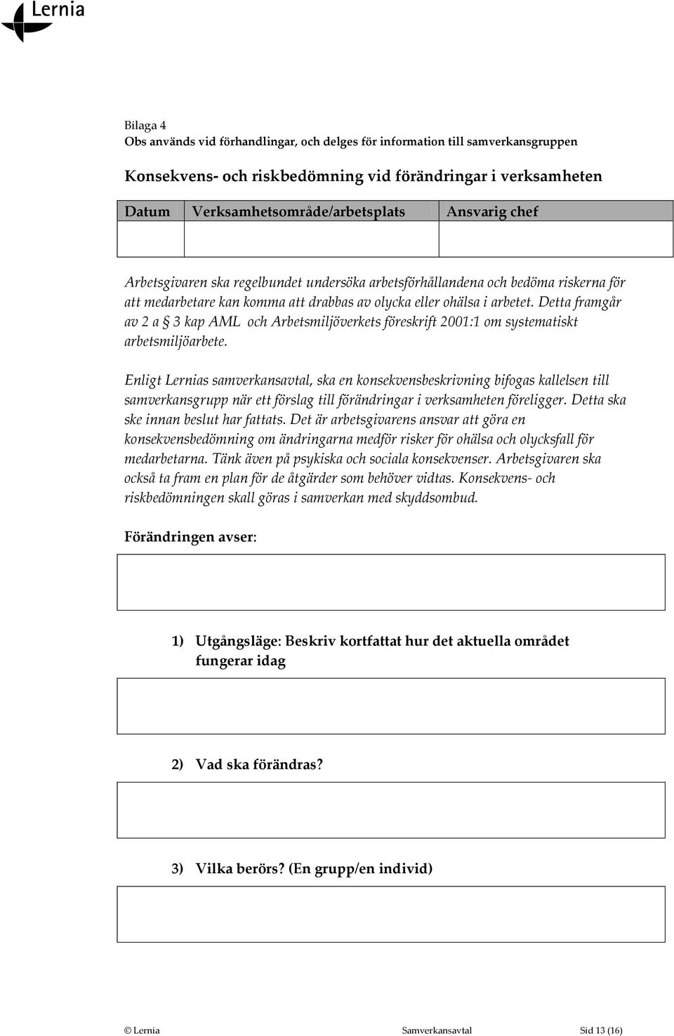 Detta framgår av 2 a 3 kap AML och Arbetsmiljöverkets föreskrift 2001:1 om systematiskt arbetsmiljöarbete.