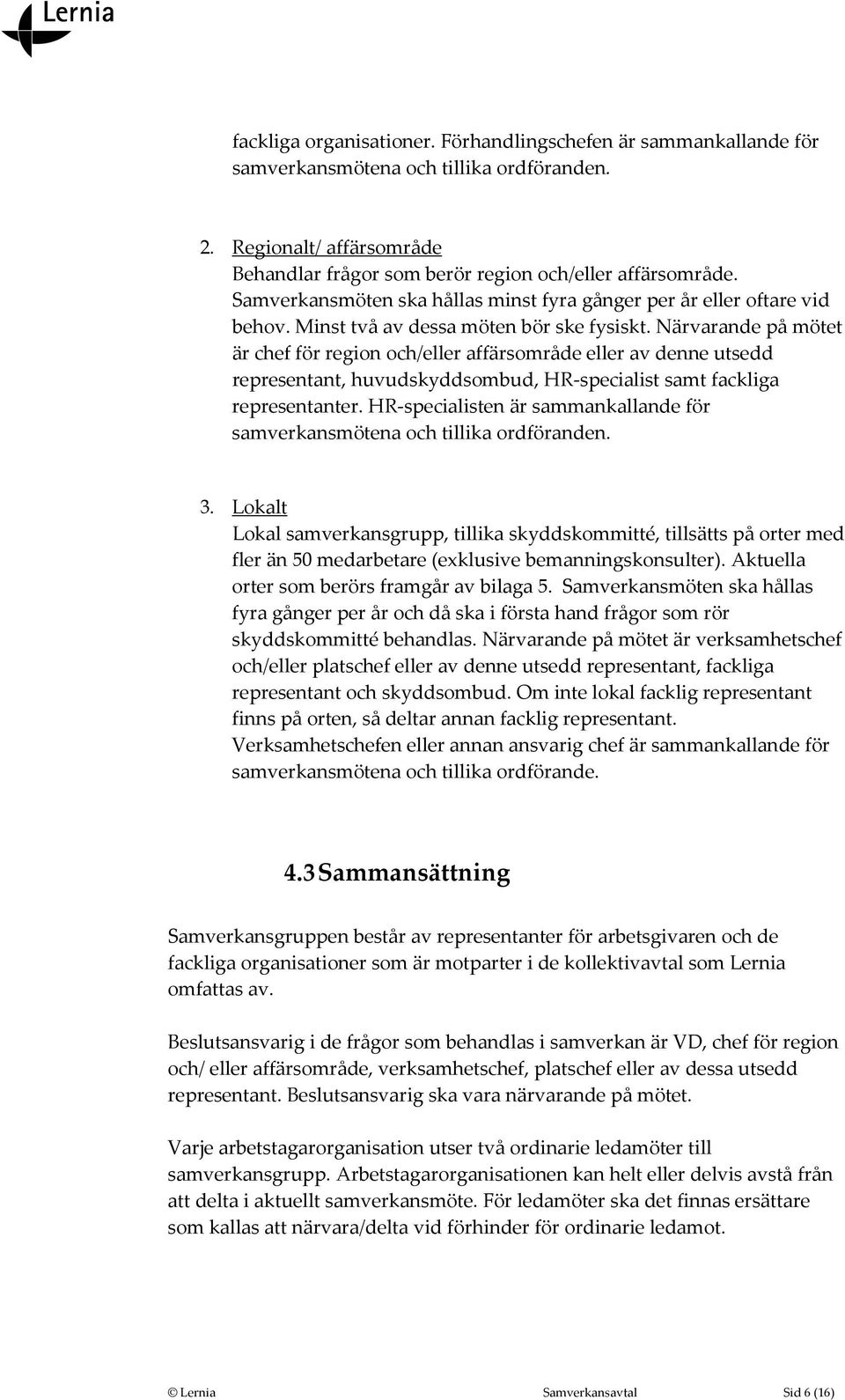 Närvarande på mötet är chef för region och/eller affärsområde eller av denne utsedd representant, huvudskyddsombud, HR-specialist samt fackliga representanter.