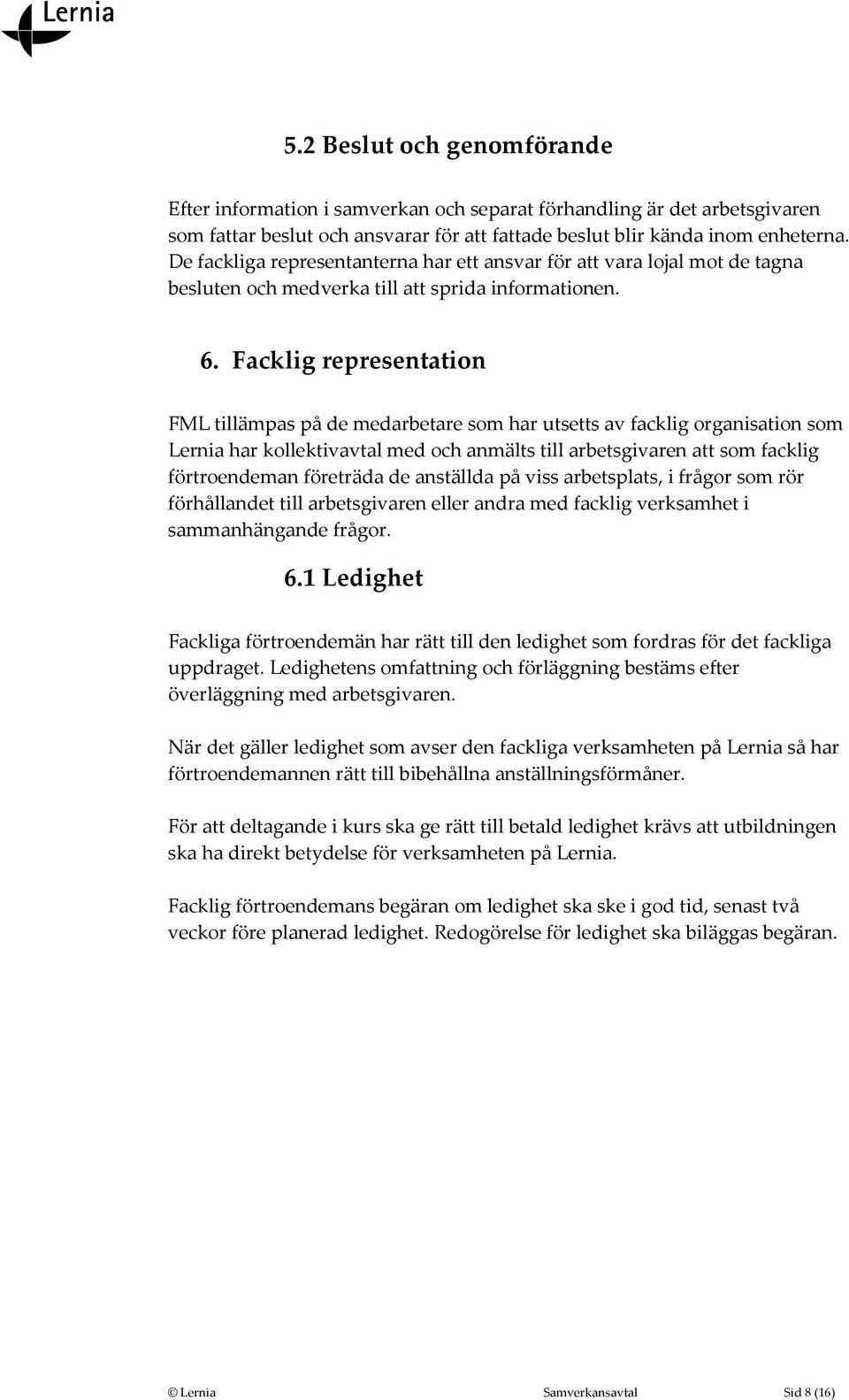 Facklig representation FML tillämpas på de medarbetare som har utsetts av facklig organisation som Lernia har kollektivavtal med och anmälts till arbetsgivaren att som facklig förtroendeman företräda