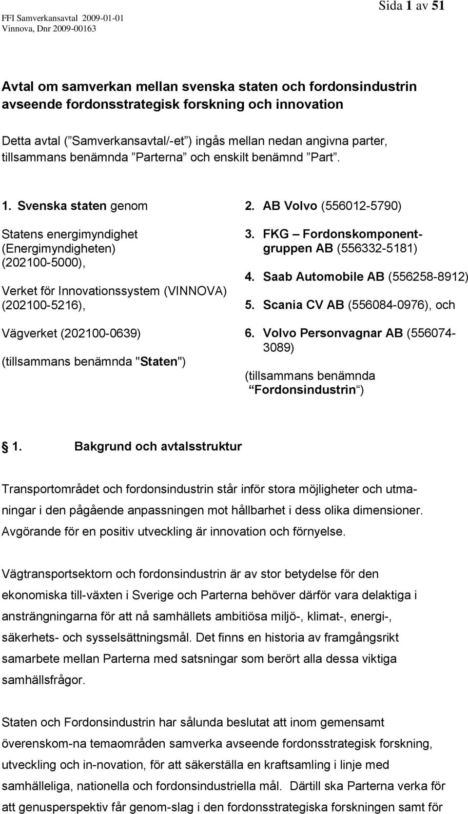 Svenska staten genom Statens energimyndighet (Energimyndigheten) (202100-5000), Verket för Innovationssystem (VINNOVA) (202100-5216), Vägverket (202100-0639) (tillsammans benämnda "Staten") 2.