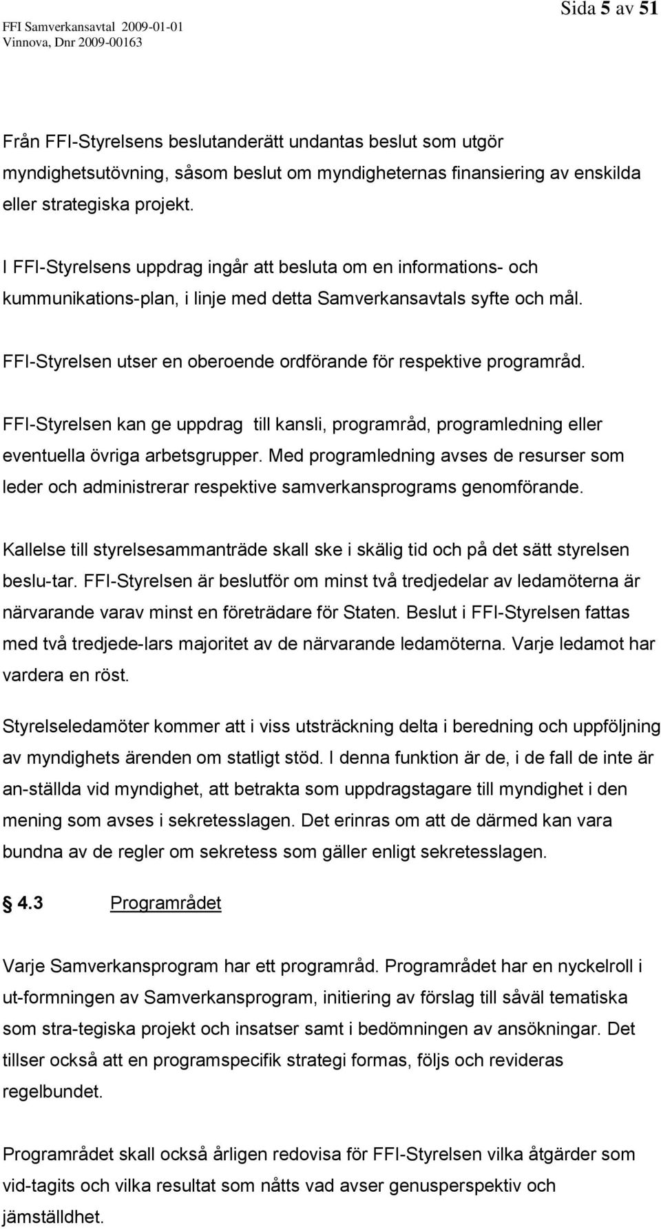 FFI-Styrelsen utser en oberoende ordförande för respektive programråd. FFI-Styrelsen kan ge uppdrag till kansli, programråd, programledning eller eventuella övriga arbetsgrupper.