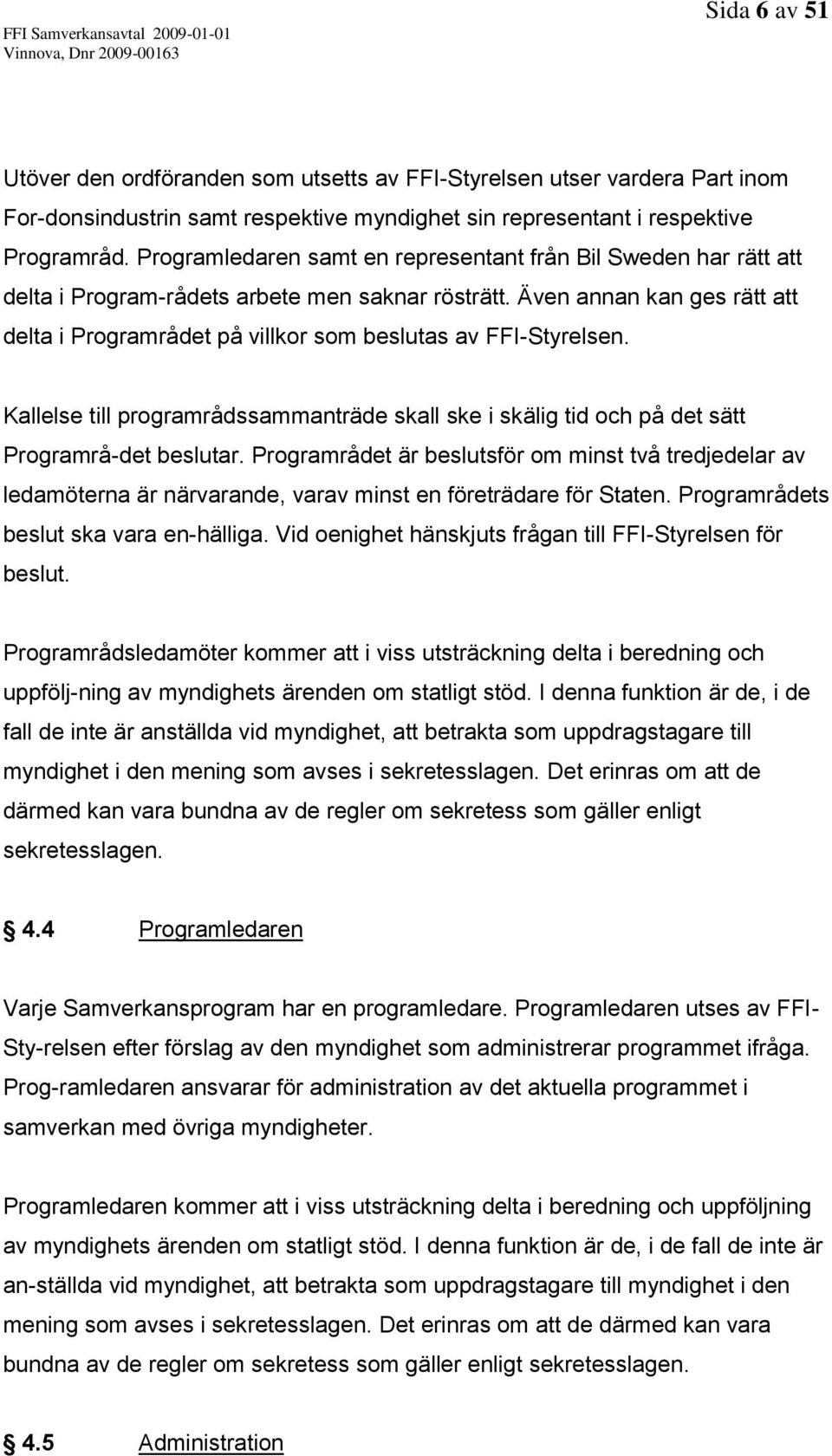 Även annan kan ges rätt att delta i Programrådet på villkor som beslutas av FFI-Styrelsen. Kallelse till programrådssammanträde skall ske i skälig tid och på det sätt Programrå-det beslutar.