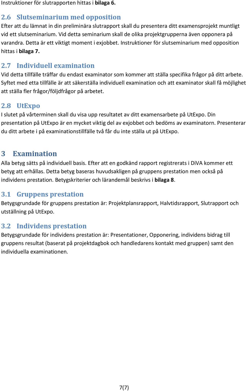 Vid detta seminarium skall de olika projektgrupperna även opponera på varandra. Detta är ett viktigt moment i exjobbet. Instruktioner för slutseminarium med opposition hittas i bilaga 7. 2.