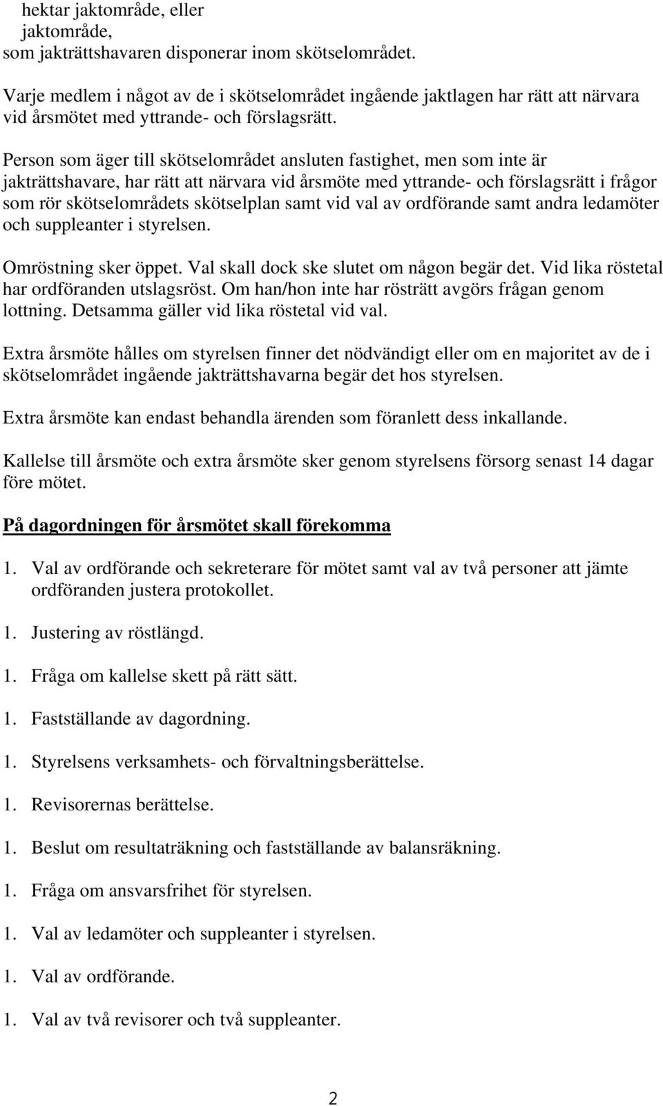 Person som äger till skötselområdet ansluten fastighet, men som inte är jakträttshavare, har rätt att närvara vid årsmöte med yttrande- och förslagsrätt i frågor som rör skötselområdets skötselplan