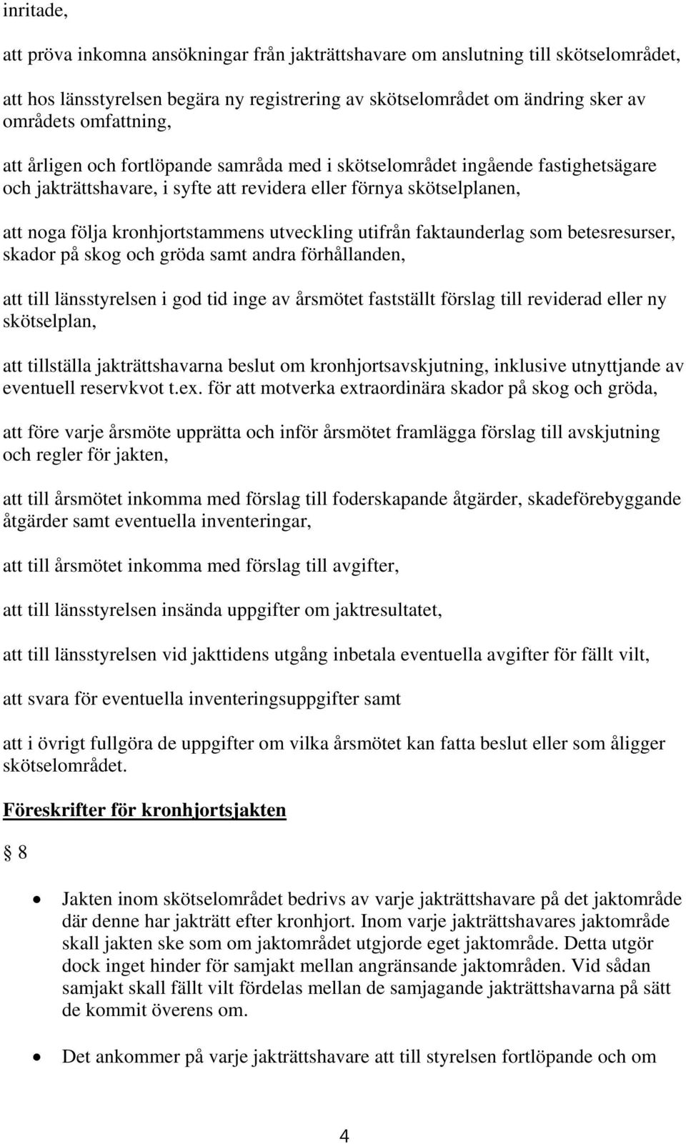 utifrån faktaunderlag som betesresurser, skador på skog och gröda samt andra förhållanden, att till länsstyrelsen i god tid inge av årsmötet fastställt förslag till reviderad eller ny skötselplan,