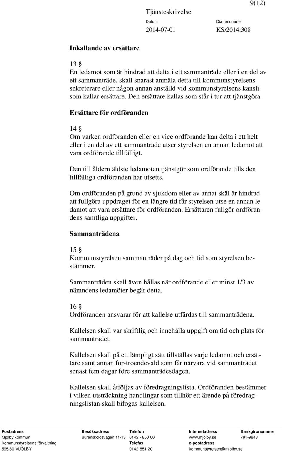 Ersättare för ordföranden 14 Om varken ordföranden eller en vice ordförande kan delta i ett helt eller i en del av ett sammanträde utser styrelsen en annan ledamot att vara ordförande tillfälligt.