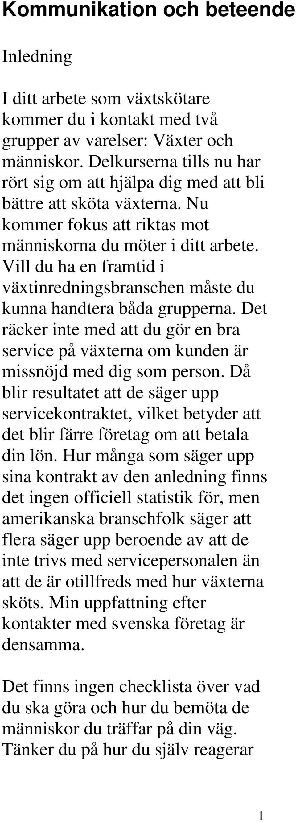 Vill du ha en framtid i växtinredningsbranschen måste du kunna handtera båda grupperna. Det räcker inte med att du gör en bra service på växterna om kunden är missnöjd med dig som person.