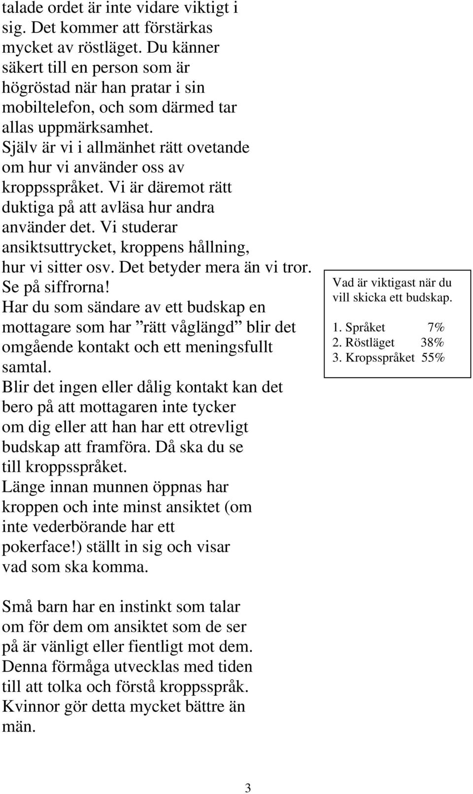 Själv är vi i allmänhet rätt ovetande om hur vi använder oss av kroppsspråket. Vi är däremot rätt duktiga på att avläsa hur andra använder det.