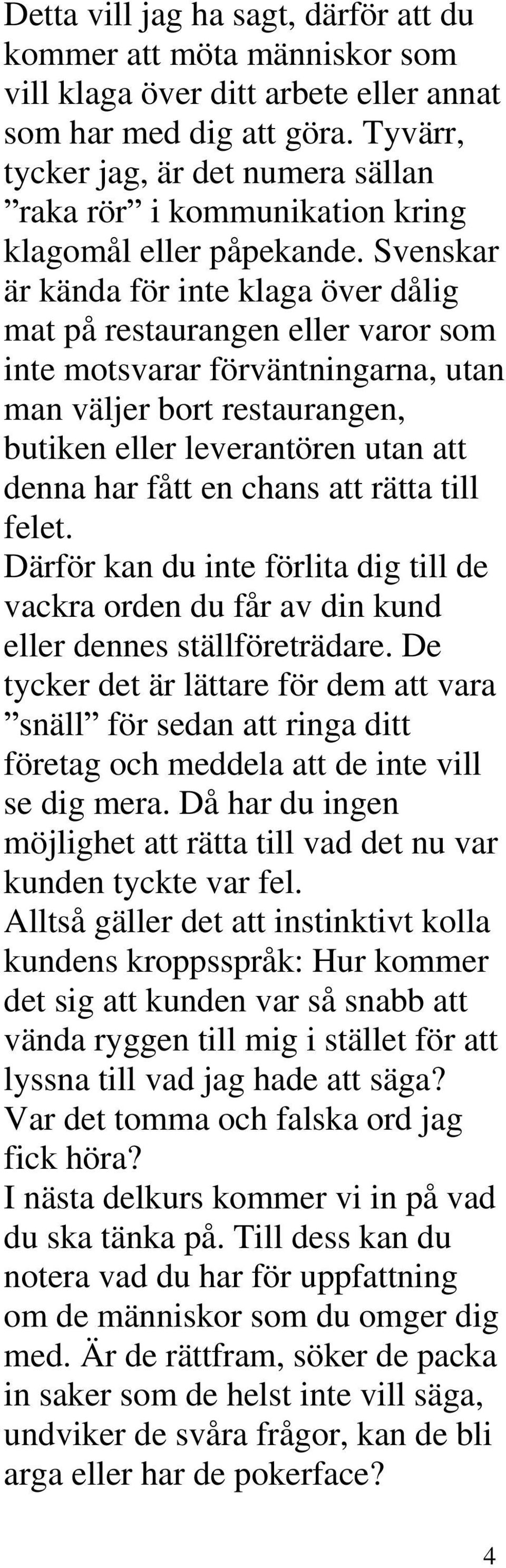 Svenskar är kända för inte klaga över dålig mat på restaurangen eller varor som inte motsvarar förväntningarna, utan man väljer bort restaurangen, butiken eller leverantören utan att denna har fått