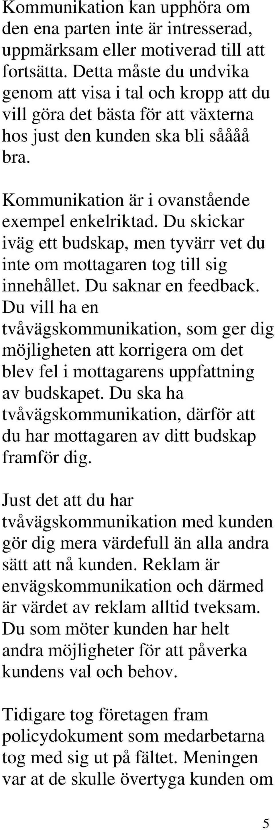 Du skickar iväg ett budskap, men tyvärr vet du inte om mottagaren tog till sig innehållet. Du saknar en feedback.