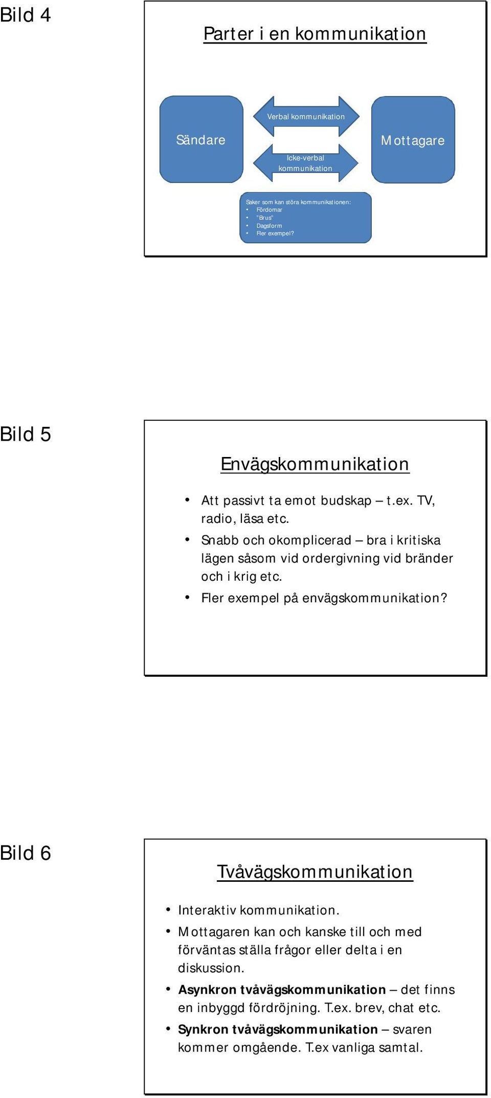 Snabb och okomplicerad bra i kritiska lägen såsom vid ordergivning vid bränder och i krig etc. Fler exempel på envägskommunikation?