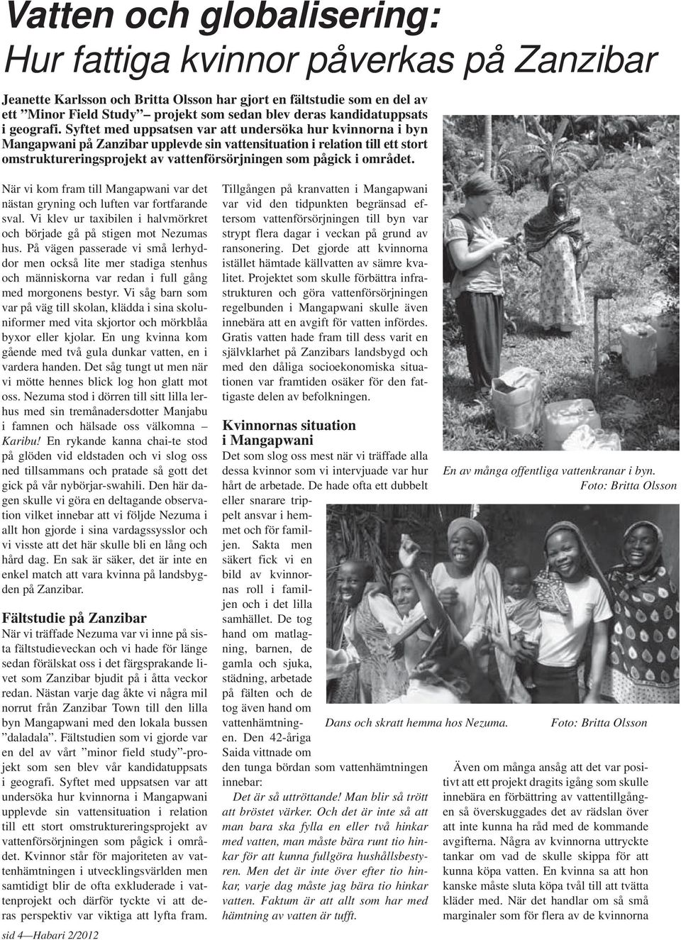 Syftet med uppsatsen var att undersöka hur kvinnorna i byn Mangapwani på Zanzibar upplevde sin vattensituation i relation till ett stort omstruktureringsprojekt av vattenförsörjningen som pågick i