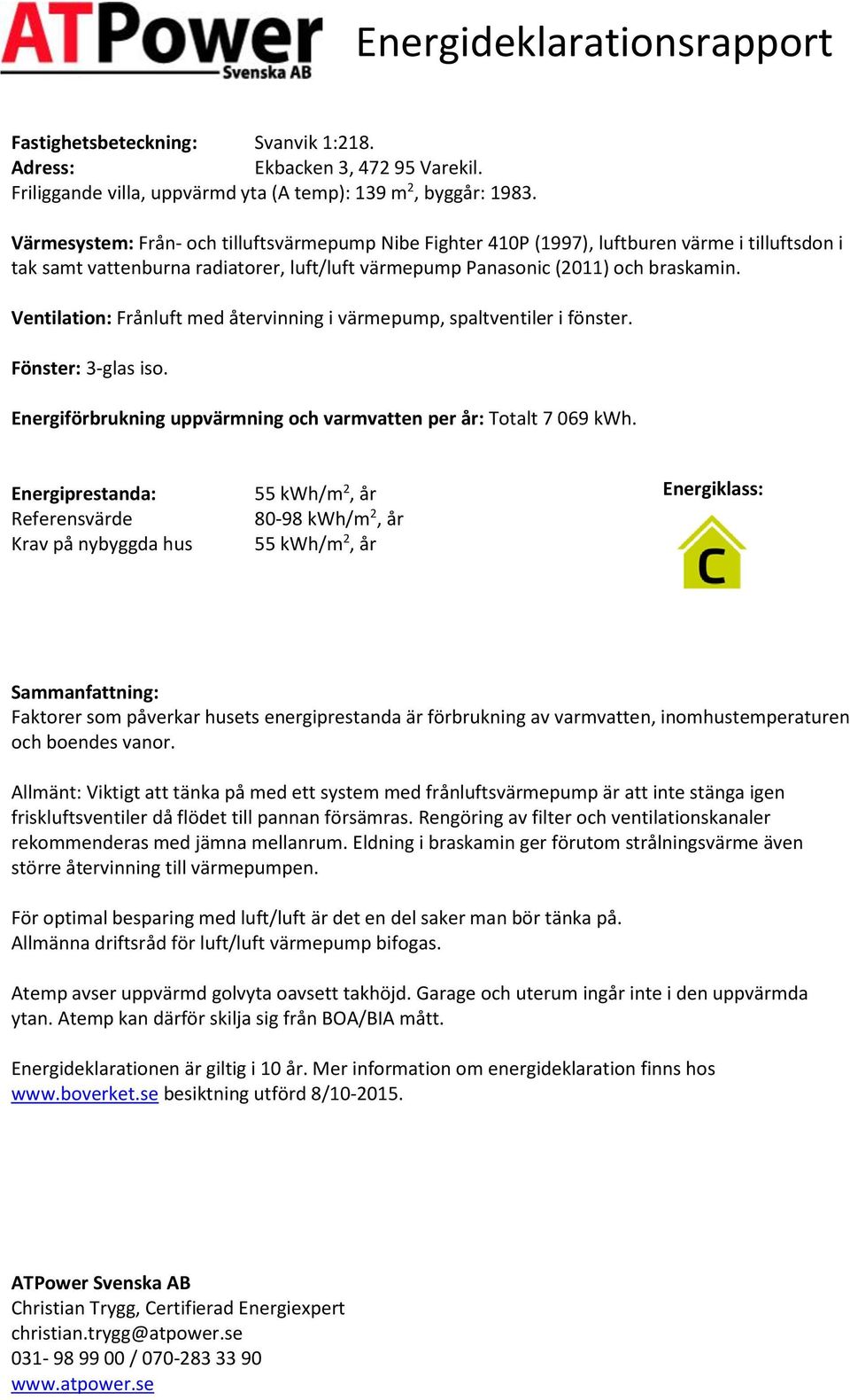 Ventilation: Frånluft med återvinning i värmepump, spaltventiler i fönster. Fönster: 3-glas iso. Energiförbrukning uppvärmning och varmvatten per år: Totalt 7 069.