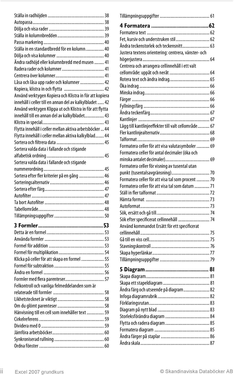 .. 42 Använd verktygen Kopiera och Klistra in för att kopiera innehåll i celler till en annan del av kalkylbladet.