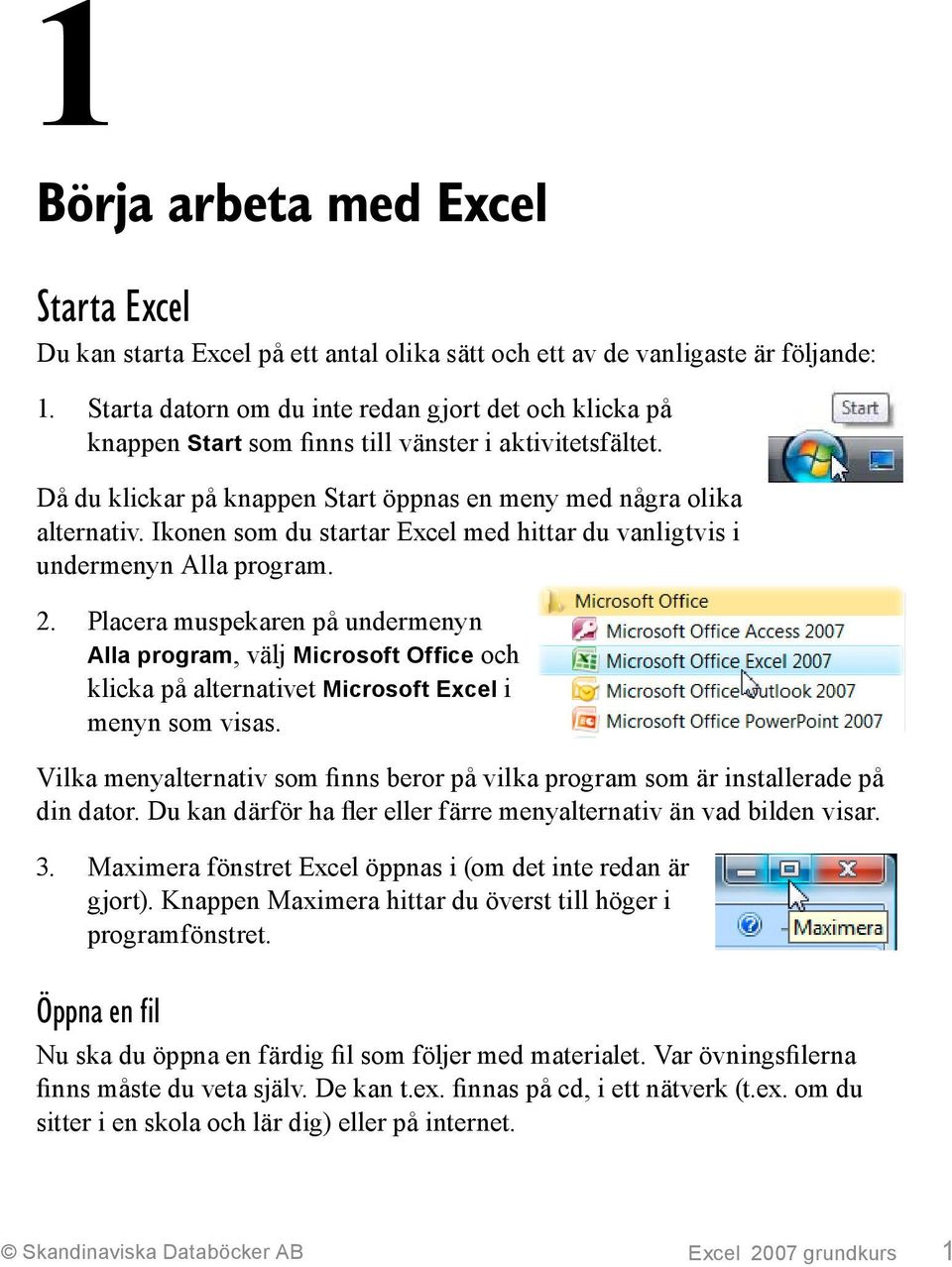 Ikonen som du startar Excel med hittar du vanligtvis i undermenyn Alla program. 2.