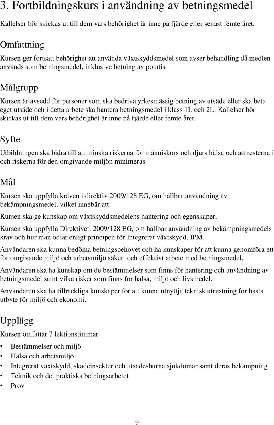 Målgrupp Kursen är avsedd för personer som ska bedriva yrkesmässig betning av utsäde eller ska beta eget utsäde och i detta arbete ska hantera betningsmedel i klass 1L och 2L.