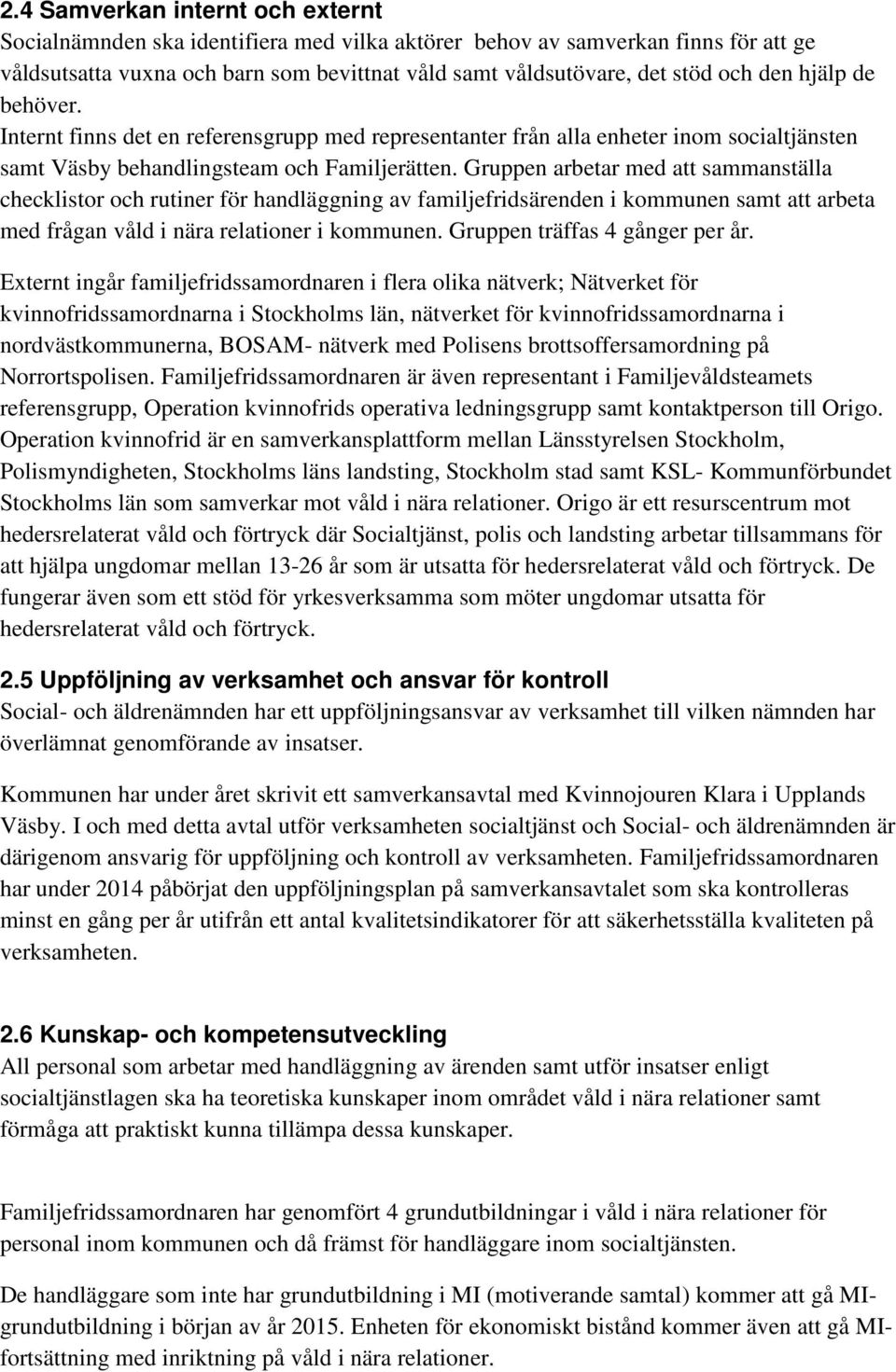 Gruppen arbetar med att sammanställa checklistor och rutiner för handläggning av familjefridsärenden i kommunen samt att arbeta med frågan våld i nära relationer i kommunen.