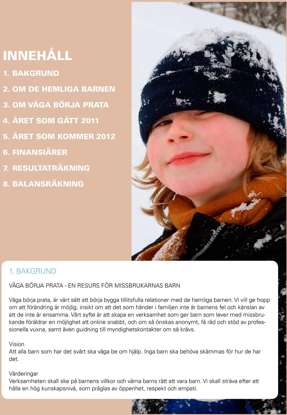 Vi vill ge hopp om att förändring är möjlig, insikt om att det som händer i familjen inte är barnens fel och känslan av att de inte är ensamma.