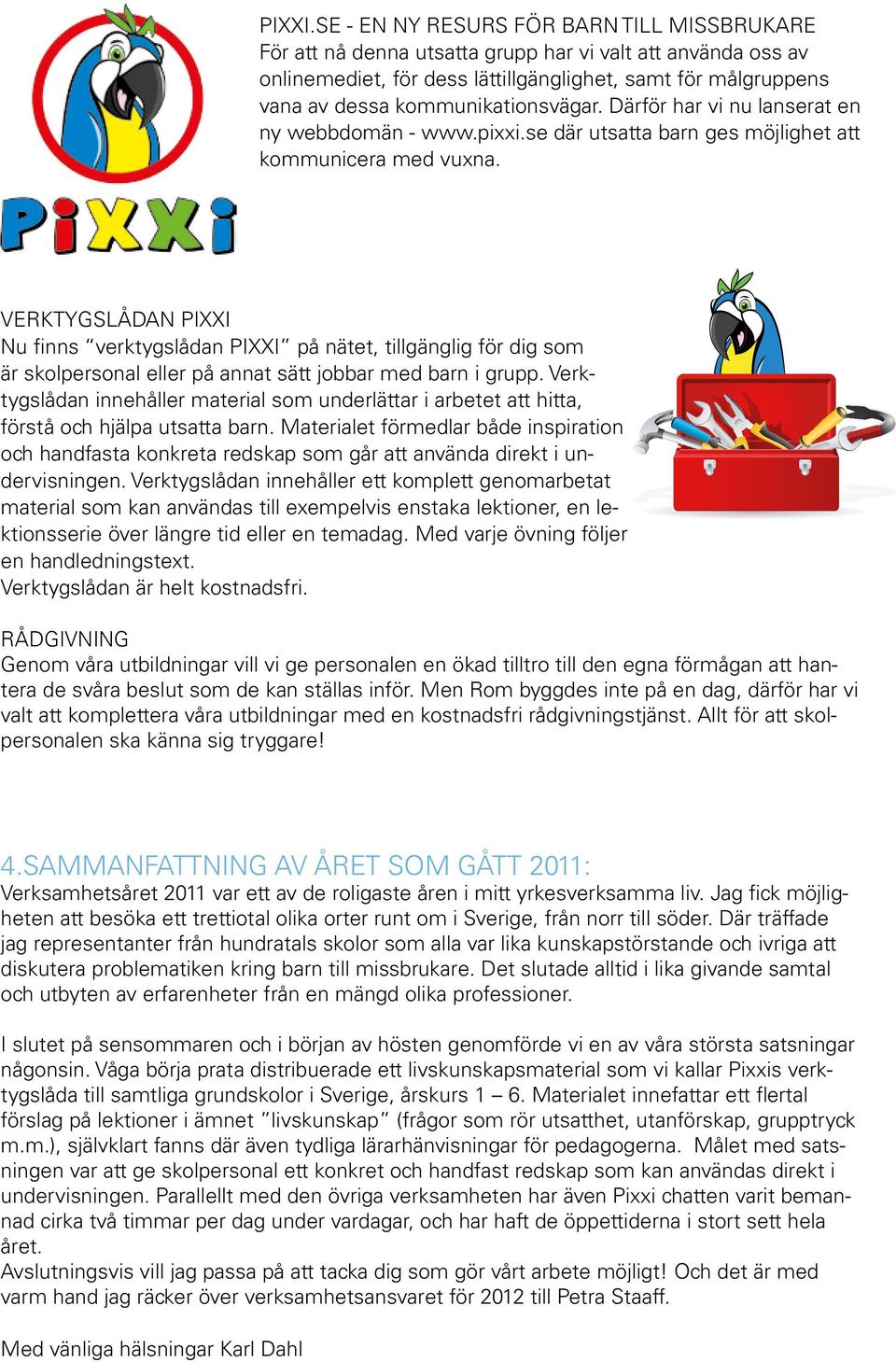 kommunikationsvägar. Därför har vi nu lanserat en ny webbdomän - www.se där utsatta barn ges möjlighet att kommunicera med vuxna.