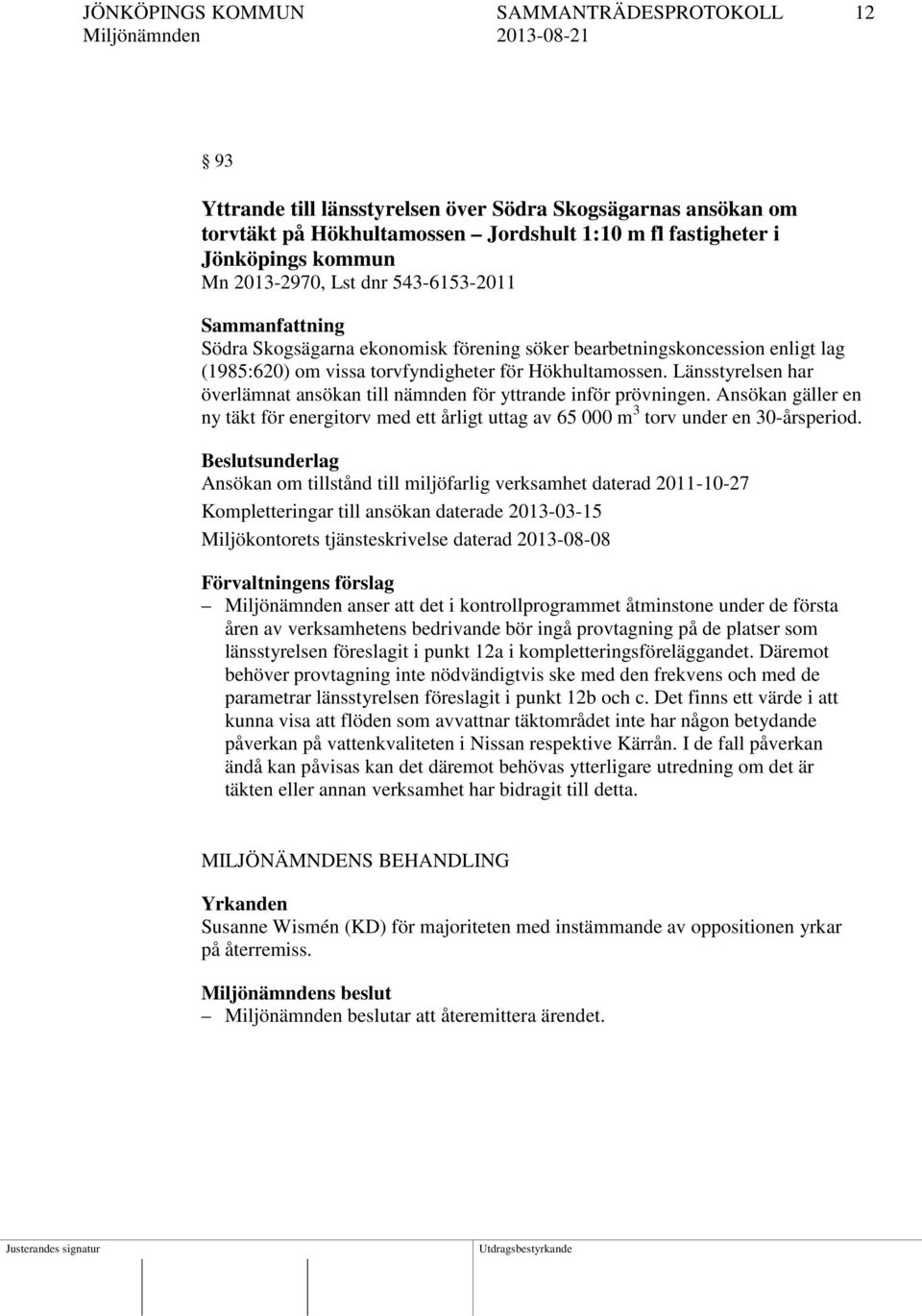 Länsstyrelsen har överlämnat ansökan till nämnden för yttrande inför prövningen. Ansökan gäller en ny täkt för energitorv med ett årligt uttag av 65 000 m 3 torv under en 30-årsperiod.