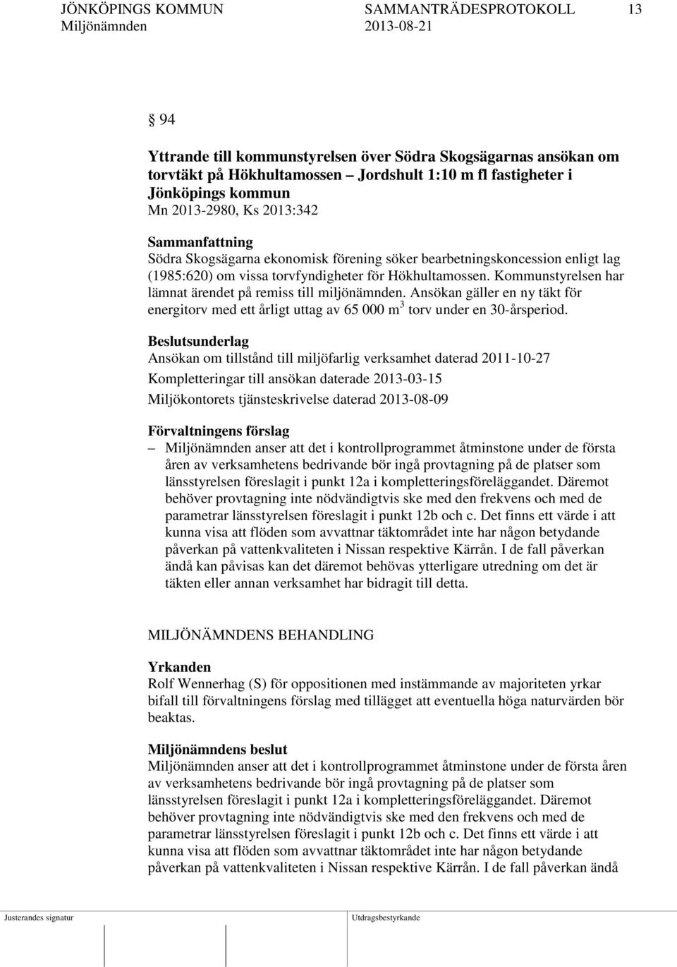 Kommunstyrelsen har lämnat ärendet på remiss till miljönämnden. Ansökan gäller en ny täkt för energitorv med ett årligt uttag av 65 000 m 3 torv under en 30-årsperiod.