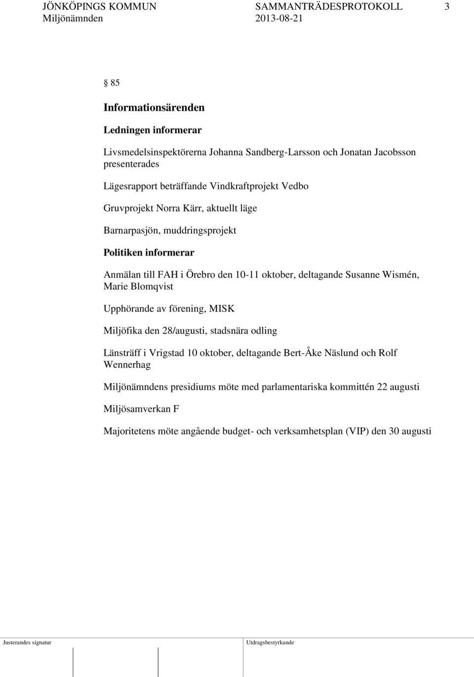 oktober, deltagande Susanne Wismén, Marie Blomqvist Upphörande av förening, MISK Miljöfika den 28/augusti, stadsnära odling Länsträff i Vrigstad 10 oktober, deltagande Bert-Åke