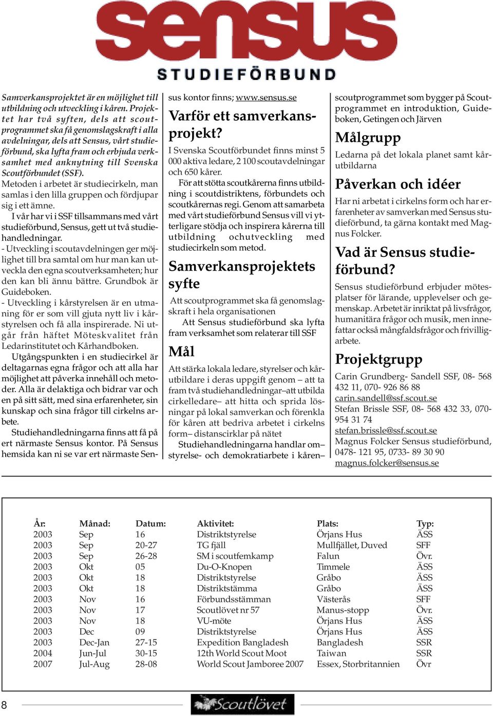 Scoutförbundet (SSF). Metoden i arbetet är studiecirkeln, man samlas i den lilla gruppen och fördjupar sig i ett ämne.