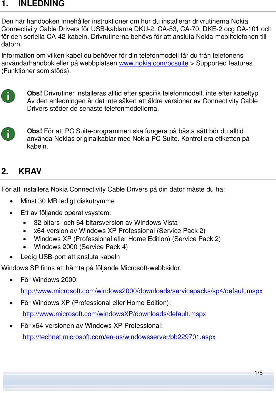 Information om vilken kabel du behöver för din telefonmodell får du från telefonens användarhandbok eller på webbplatsen www.nokia.com/pcsuite > Supported features (Funktioner som stöds). Obs!