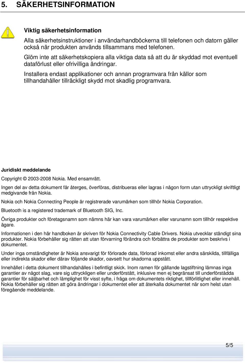 Installera endast applikationer och annan programvara från källor som tillhandahåller tillräckligt skydd mot skadlig programvara. Juridiskt meddelande Copyright 2003-2008 Nokia. Med ensamrätt.