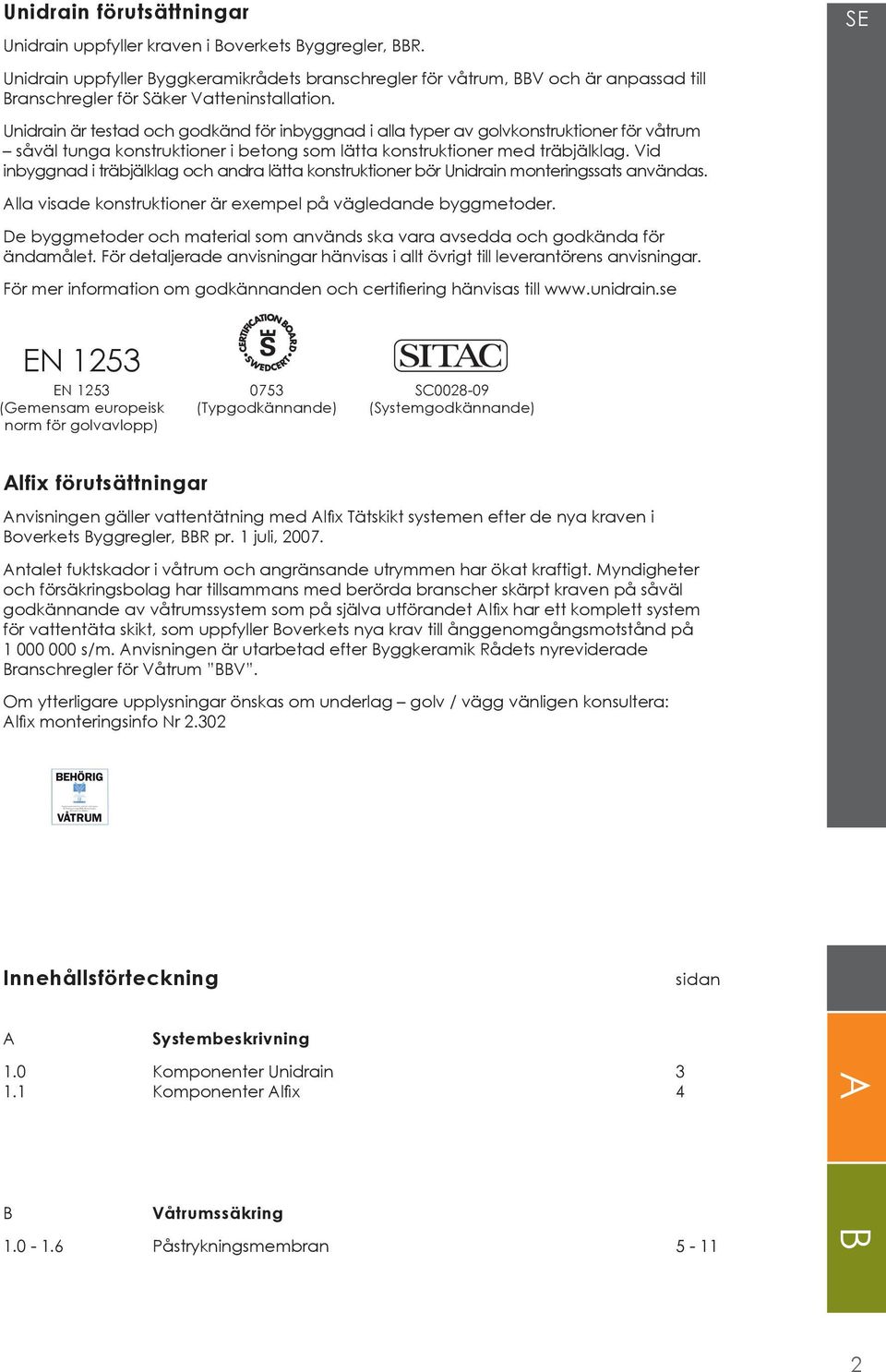 Unidrain är testad och godkänd för inbyggnad i alla typer av golvkonstruktioner för våtrum såväl tunga konstruktioner i betong som lätta konstruktioner med träbjälklag.