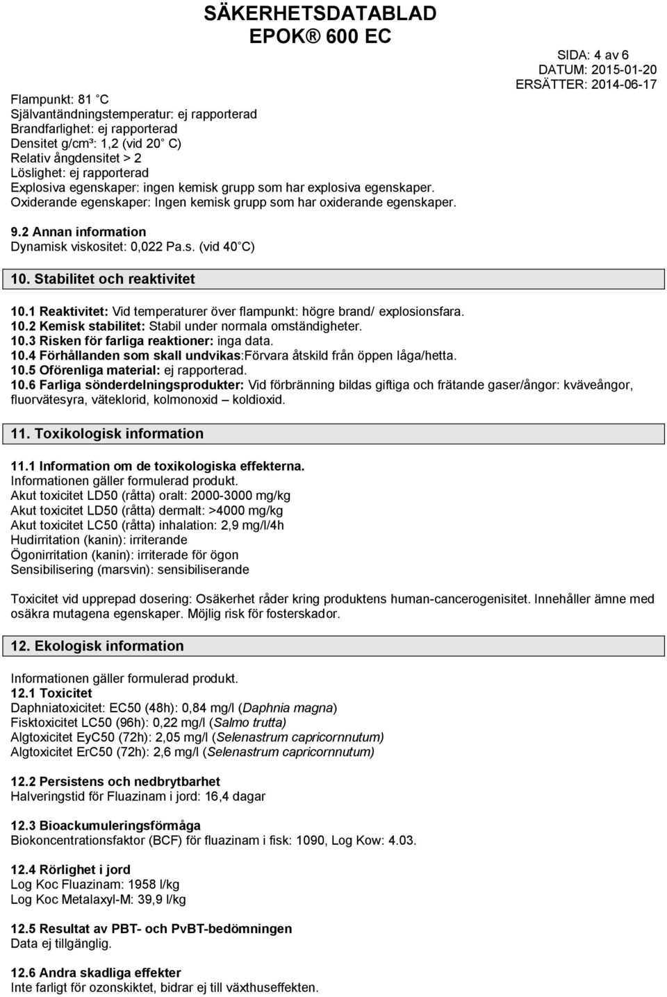 s. (vid 40 C) 10. Stabilitet och reaktivitet 10.1 Reaktivitet: Vid temperaturer över flampunkt: högre brand/ explosionsfara. 10.2 Kemisk stabilitet: Stabil under normala omständigheter. 10.3 Risken för farliga reaktioner: inga data.
