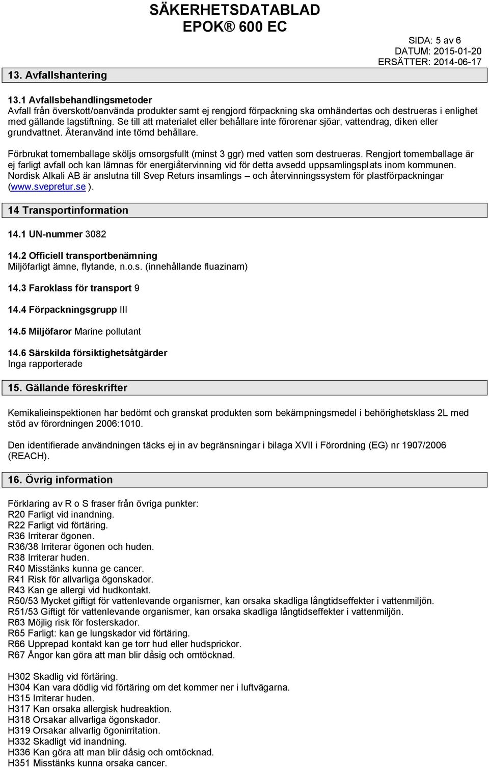 Se till att materialet eller behållare inte förorenar sjöar, vattendrag, diken eller grundvattnet. Återanvänd inte tömd behållare.