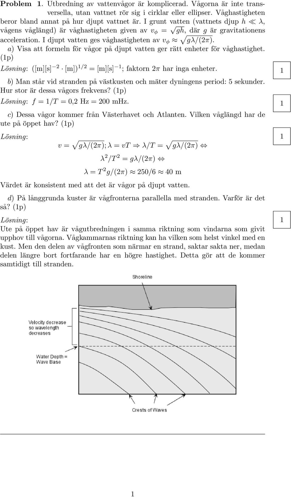 a) Visa att formeln för vågor på djupt vatten ger rätt enheter för våghastighet. (p) ([m][s] 2 [m]) /2 = [m][s] ; faktorn 2π har inga enheter.