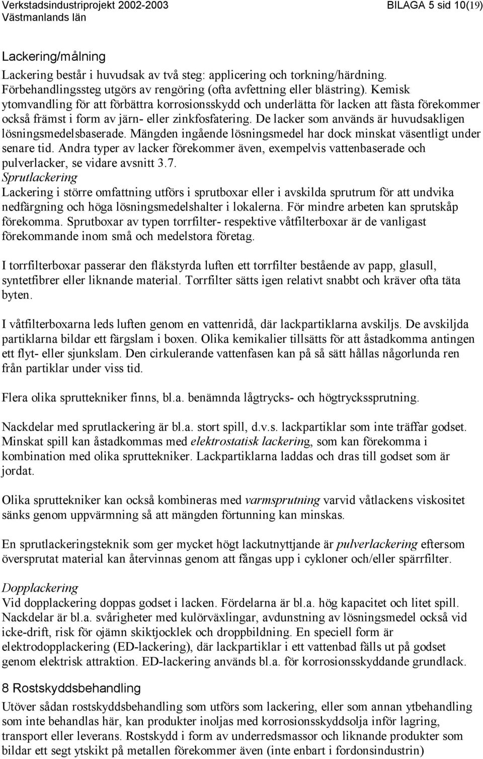 Kemisk ytomvandling för att förbättra korrosionsskydd och underlätta för lacken att fästa förekommer också främst i form av järn- eller zinkfosfatering.