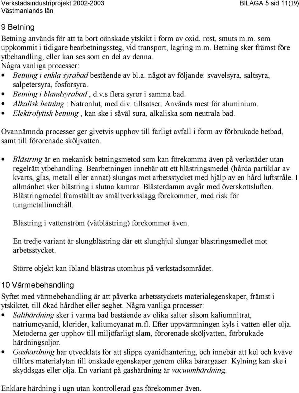 Betning i blandsyrabad, d.v.s flera syror i samma bad. Alkalisk betning : Natronlut, med div. tillsatser. Används mest för aluminium.