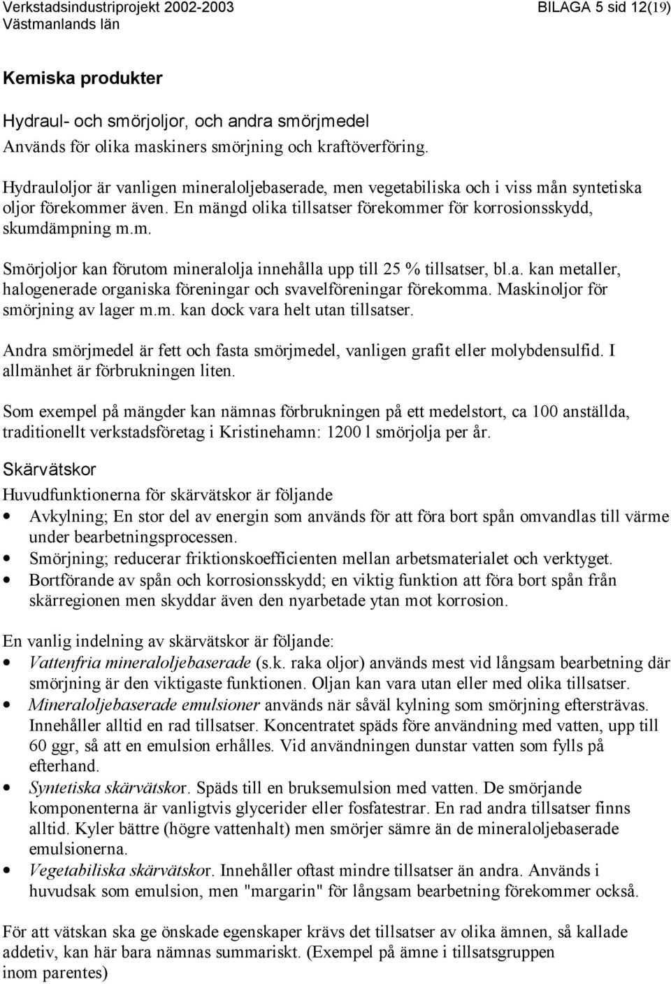 a. kan metaller, halogenerade organiska föreningar och svavelföreningar förekomma. Maskinoljor för smörjning av lager m.m. kan dock vara helt utan tillsatser.