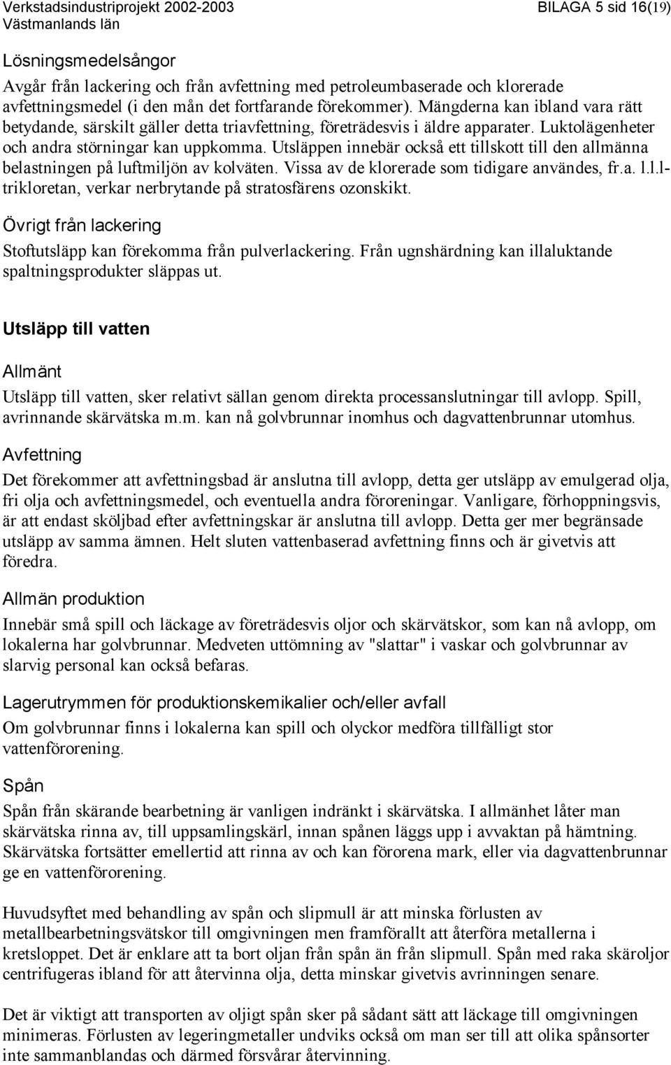 Utsläppen innebär också ett tillskott till den allmänna belastningen på luftmiljön av kolväten. Vissa av de klorerade som tidigare användes, fr.a. l.l.ltrikloretan, verkar nerbrytande på stratosfärens ozonskikt.