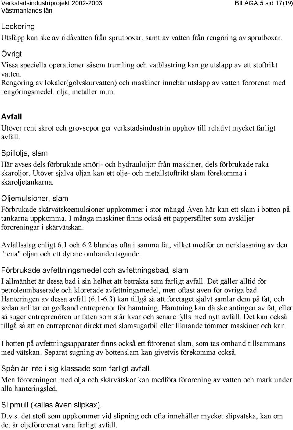 Rengöring av lokaler(golvskurvatten) och maskiner innebär utsläpp av vatten förorenat med rengöringsmedel, olja, metaller m.m. Avfall Utöver rent skrot och grovsopor ger verkstadsindustrin upphov till relativt mycket farligt avfall.